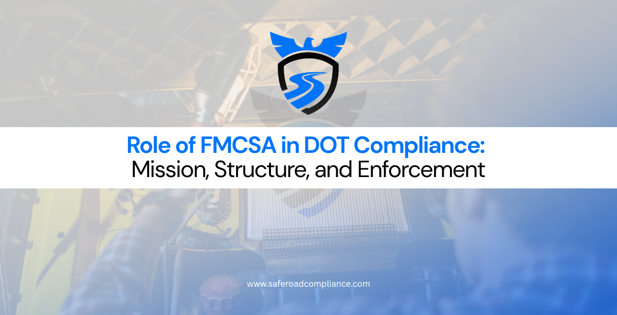 Understanding the Role of FMCSA in DOT Compliance: Mission, Structure, and Enforcement